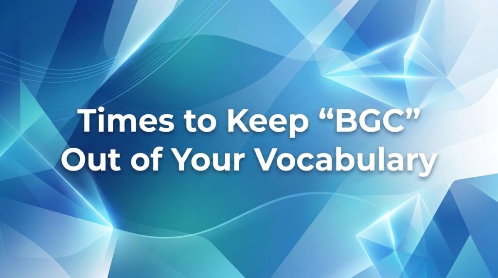 Times to Keep “BGC” Out of Your Vocabulary